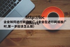 企业如何进行网络推广（企业在进行网络推广时,第一步应该怎么做）