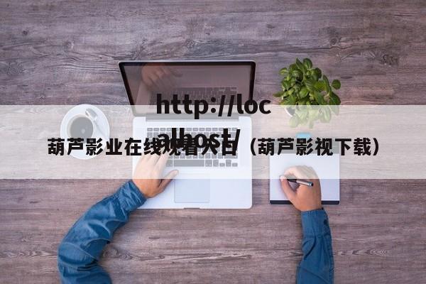 葫芦影业在线观看入口(葫芦影视下载)